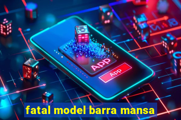 fatal model barra mansa